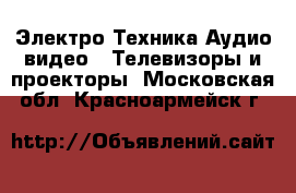 Электро-Техника Аудио-видео - Телевизоры и проекторы. Московская обл.,Красноармейск г.